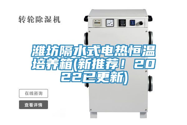 濰坊隔水式電熱恒溫培養(yǎng)箱(新推薦！2022已更新)