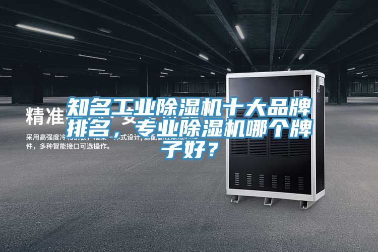 知名工業(yè)除濕機(jī)十大品牌排名，專業(yè)除濕機(jī)哪個(gè)牌子好？