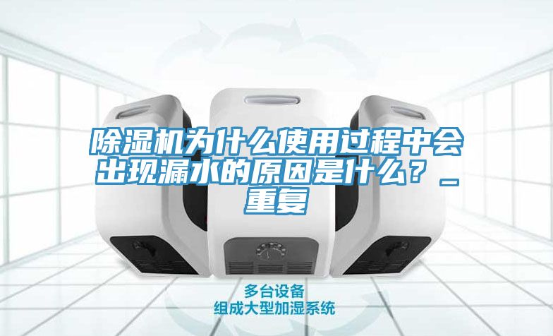 除濕機(jī)為什么使用過程中會(huì)出現(xiàn)漏水的原因是什么？_重復(fù)