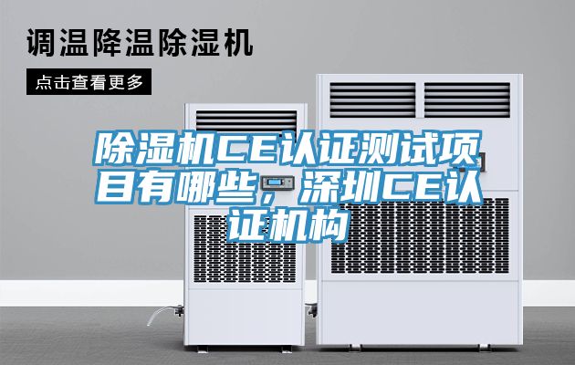 除濕機(jī)CE認(rèn)證測(cè)試項(xiàng)目有哪些，深圳CE認(rèn)證機(jī)構(gòu)
