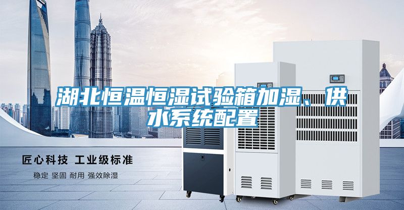 湖北恒溫恒濕試驗箱加濕、供水系統(tǒng)配置
