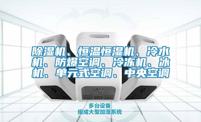 除濕機(jī)、恒溫恒濕機(jī)、冷水機(jī)、防爆空調(diào)、冷凍機(jī)、冰機(jī)、單元式空調(diào)、中央空調(diào)
