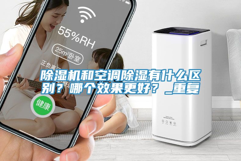 除濕機和空調除濕有什么區(qū)別？哪個效果更好？_重復