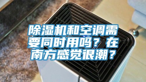 除濕機和空調需要同時用嗎？在南方感覺很潮？