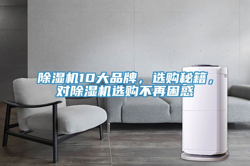除濕機(jī)10大品牌，選購(gòu)秘籍，對(duì)除濕機(jī)選購(gòu)不再困惑