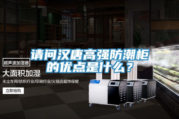 請問漢唐高強防潮柜的優(yōu)點是什么？