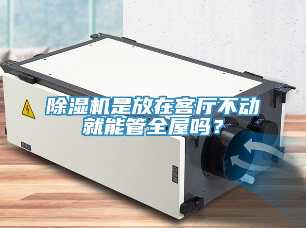 除濕機(jī)是放在客廳不動就能管全屋嗎？