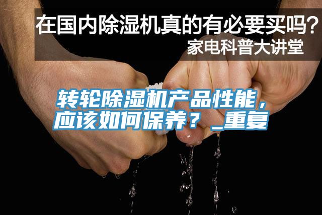 轉(zhuǎn)輪除濕機(jī)產(chǎn)品性能，應(yīng)該如何保養(yǎng)？_重復(fù)