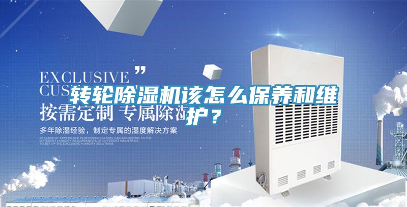 轉(zhuǎn)輪除濕機該怎么保養(yǎng)和維護？