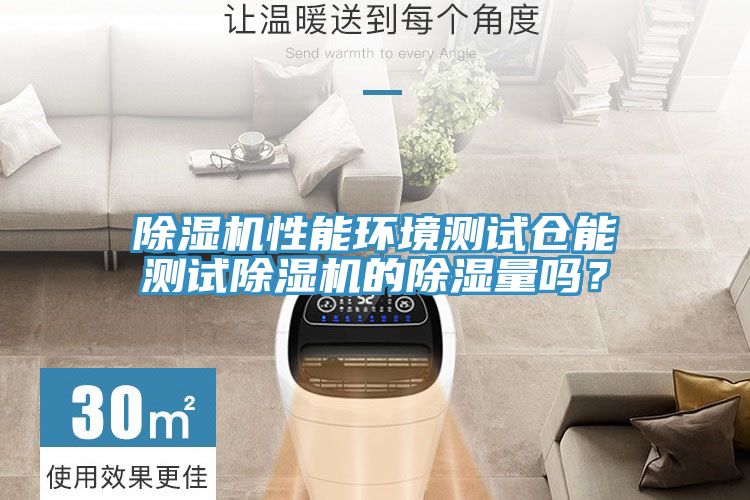 除濕機性能環(huán)境測試倉能測試除濕機的除濕量嗎？