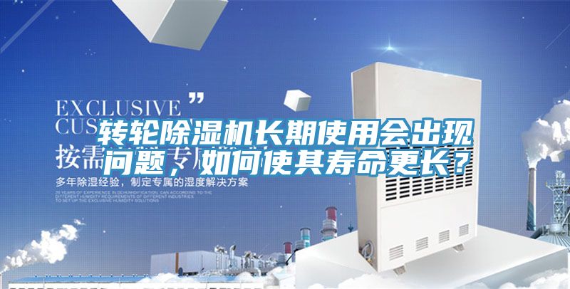 轉(zhuǎn)輪除濕機(jī)長(zhǎng)期使用會(huì)出現(xiàn)問題，如何使其壽命更長(zhǎng)？
