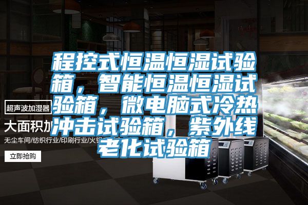 程控式恒溫恒濕試驗箱，智能恒溫恒濕試驗箱，微電腦式冷熱沖擊試驗箱，紫外線老化試驗箱