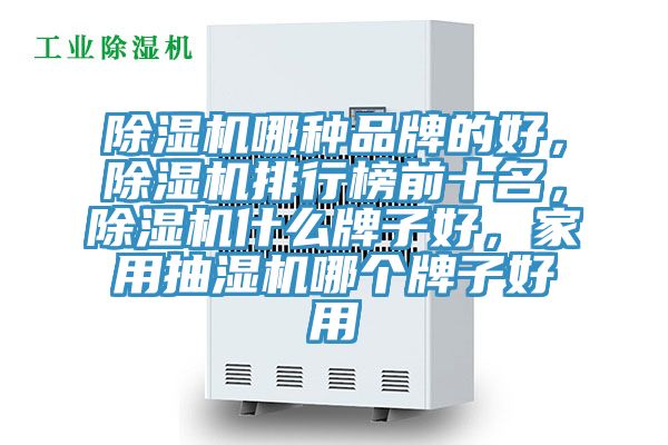 除濕機(jī)哪種品牌的好，除濕機(jī)排行榜前十名，除濕機(jī)什么牌子好，家用抽濕機(jī)哪個(gè)牌子好用