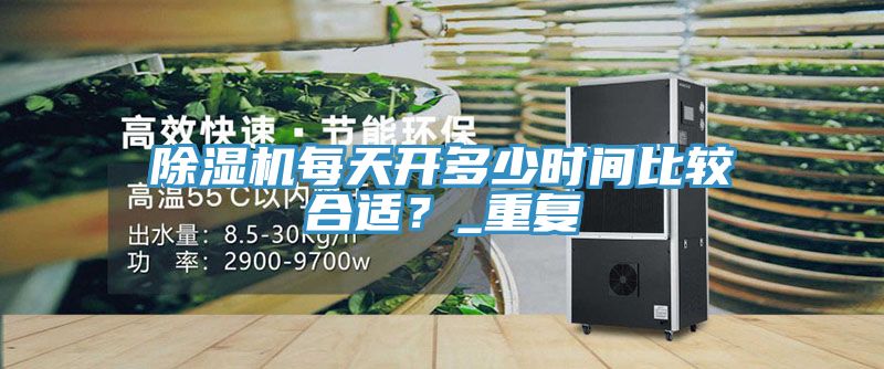 除濕機(jī)每天開多少時間比較合適？_重復(fù)