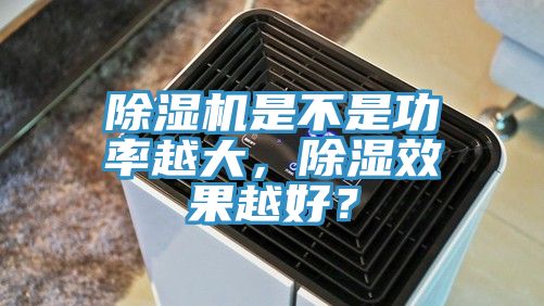 除濕機是不是功率越大，除濕效果越好？