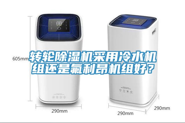 轉(zhuǎn)輪除濕機(jī)采用冷水機(jī)組還是氟利昂機(jī)組好？