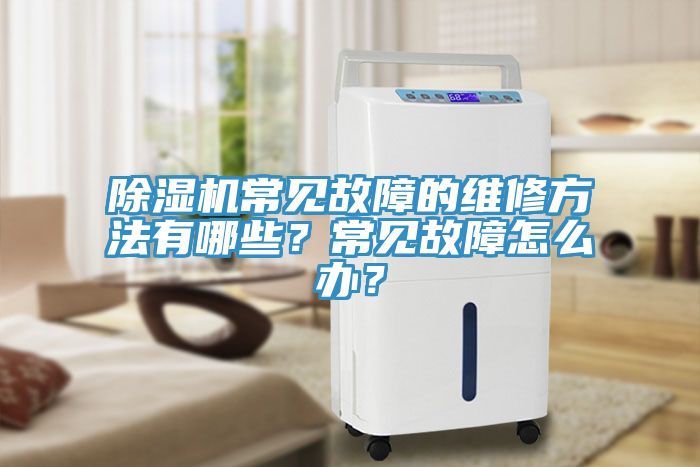 除濕機(jī)常見故障的維修方法有哪些？常見故障怎么辦？