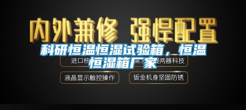 科研恒溫恒濕試驗箱，恒溫恒濕箱廠家