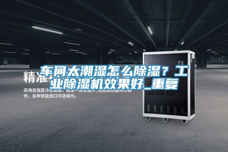 車間太潮濕怎么除濕？工業(yè)除濕機效果好_重復