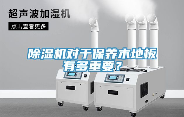 除濕機對于保養(yǎng)木地板有多重要？