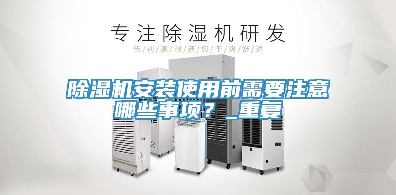 除濕機(jī)安裝使用前需要注意哪些事項(xiàng)？_重復(fù)