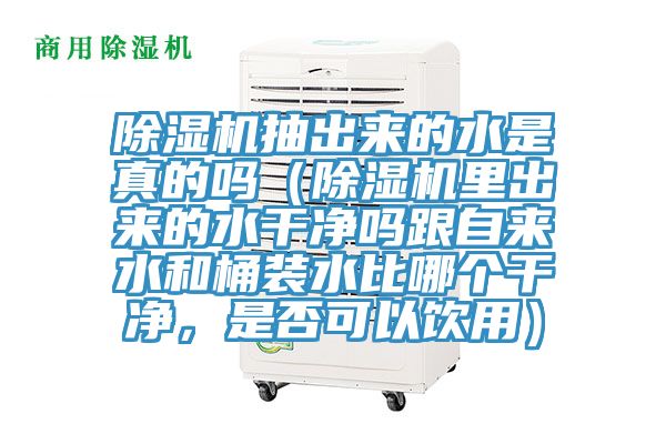 除濕機抽出來的水是真的嗎（除濕機里出來的水干凈嗎跟自來水和桶裝水比哪個干凈，是否可以飲用）