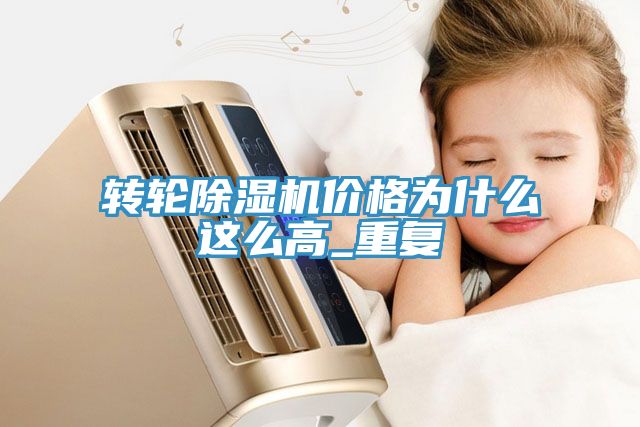 轉(zhuǎn)輪除濕機價格為什么這么高_(dá)重復(fù)