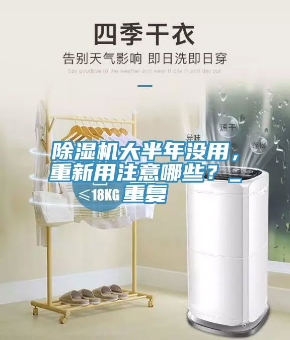 除濕機(jī)大半年沒用，重新用注意哪些？_重復(fù)