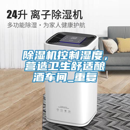 除濕機(jī)控制濕度，營造衛(wèi)生舒適釀酒車間_重復(fù)