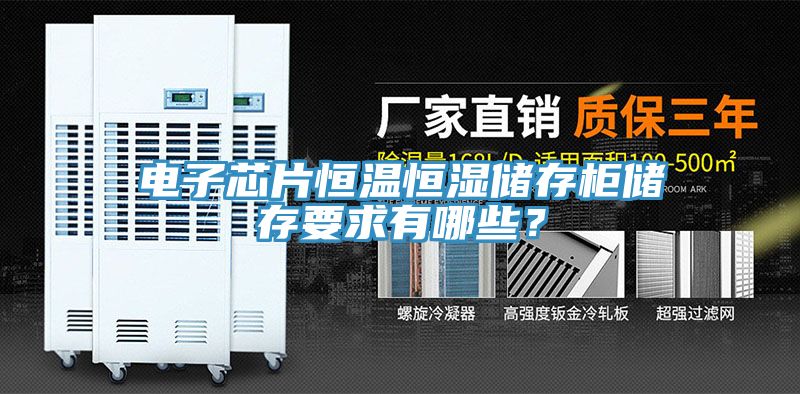 電子芯片恒溫恒濕儲(chǔ)存柜儲(chǔ)存要求有哪些？