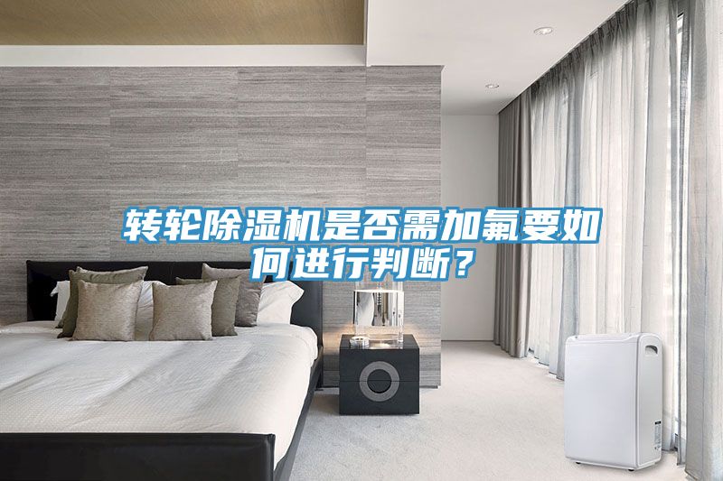 轉(zhuǎn)輪除濕機是否需加氟要如何進行判斷？
