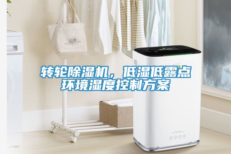 轉(zhuǎn)輪除濕機，低濕低露點環(huán)境濕度控制方案