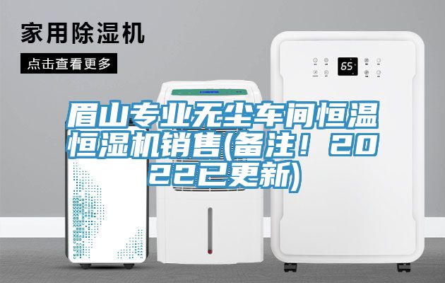 眉山專業(yè)無塵車間恒溫恒濕機(jī)銷售(備注！2022已更新)