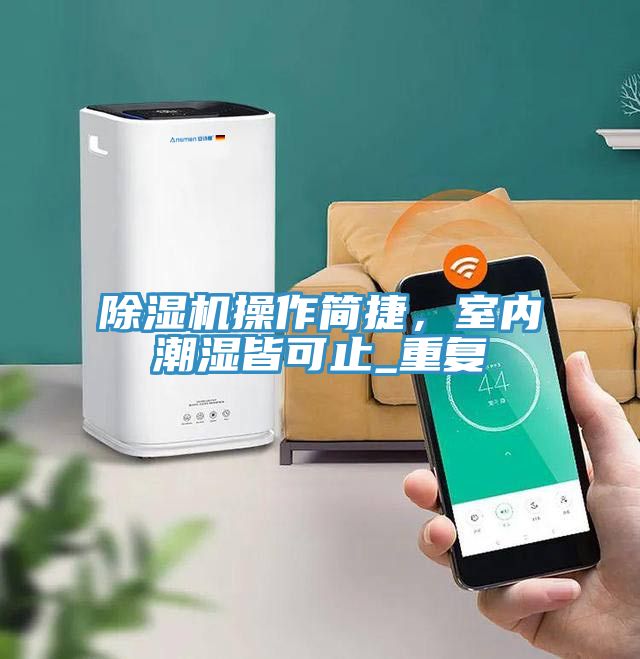 除濕機操作簡捷，室內(nèi)潮濕皆可止_重復(fù)