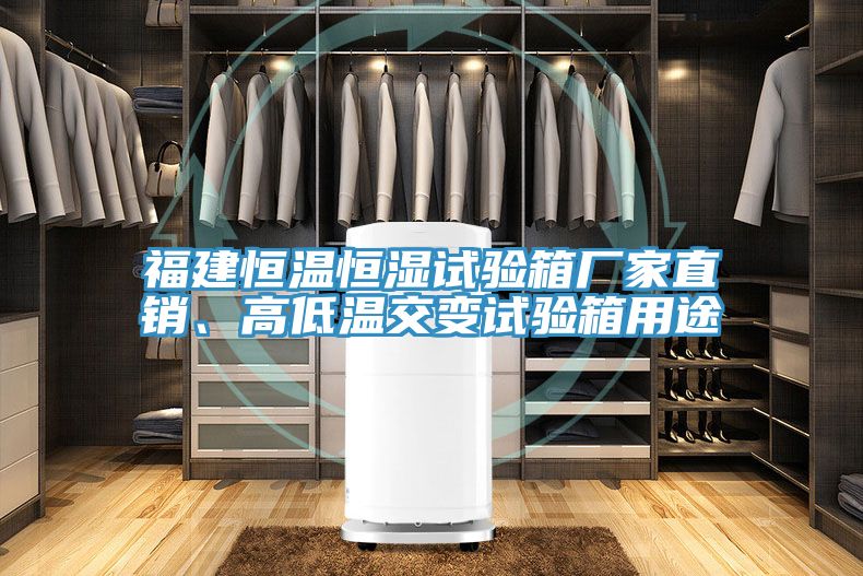 福建恒溫恒濕試驗箱廠家直銷、高低溫交變試驗箱用途