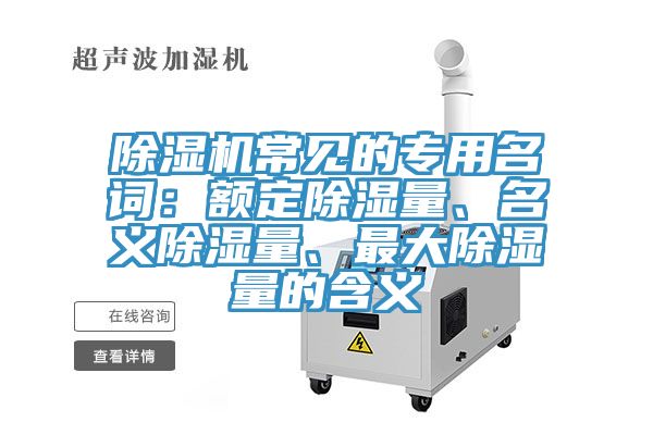 除濕機常見的專用名詞：額定除濕量、名義除濕量、最大除濕量的含義