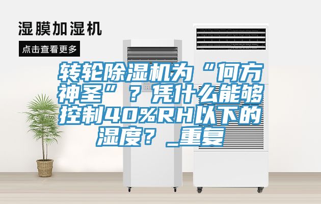 轉(zhuǎn)輪除濕機(jī)為“何方神圣”？憑什么能夠控制40%RH以下的濕度？_重復(fù)