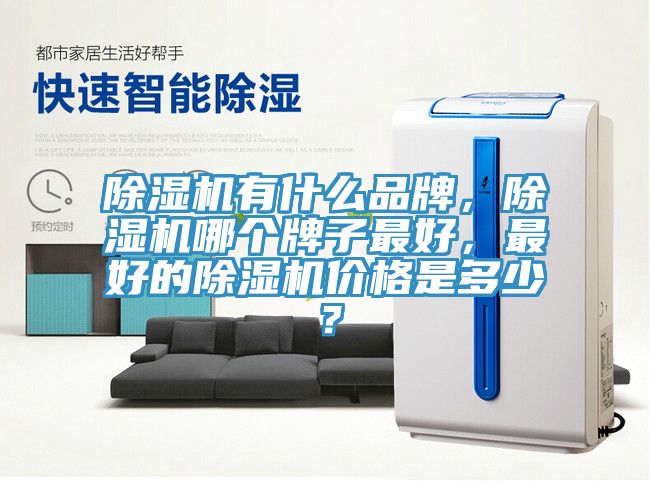 除濕機有什么品牌，除濕機哪個牌子最好，最好的除濕機價格是多少？
