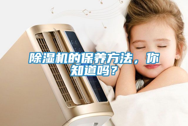 除濕機(jī)的保養(yǎng)方法，你知道嗎？