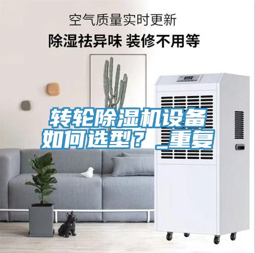 轉(zhuǎn)輪除濕機設(shè)備如何選型？_重復